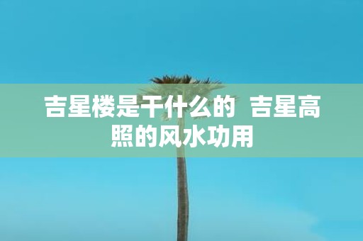 吉星楼是干什么的 吉星高照的风水功用