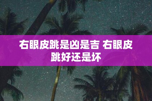 右眼皮跳是凶是吉 右眼皮跳好还是坏
