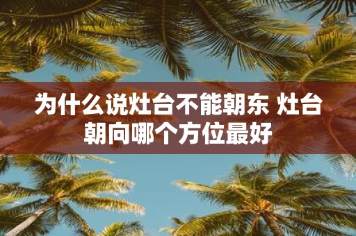 为什么说灶台不能朝东 灶台朝向哪个方位最好