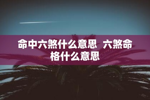 命中六煞什么意思 六煞命格什么意思