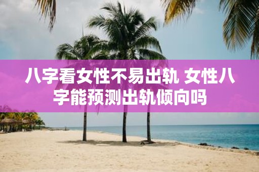 八字看女性不易出轨 女性八字能预测出轨倾向吗