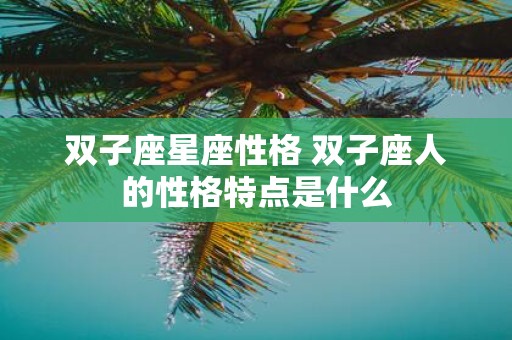 双子座星座性格 双子座人的性格特点是什么