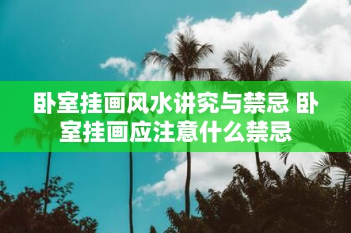 卧室挂画风水讲究与禁忌 卧室挂画应注意什么禁忌
