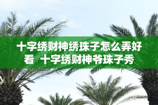 十字绣财神绣珠子怎么弄好看 十字绣财神爷珠子秀