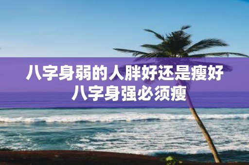 八字身弱的人胖好还是瘦好 八字身强必须瘦