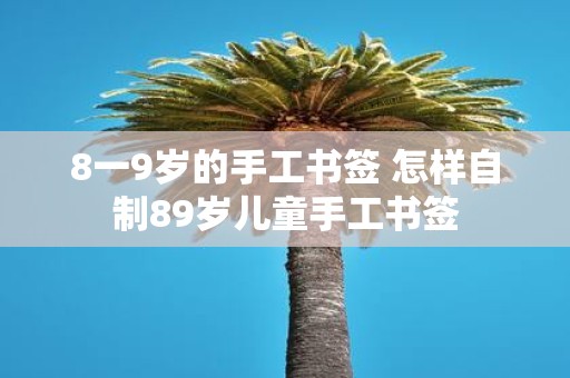 8一9岁的手工书签 怎样自制89岁儿童手工书签