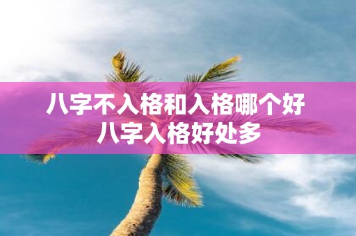 八字不入格和入格哪个好 八字入格好处多