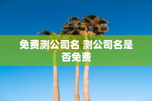 免费测公司名 测公司名是否免费
