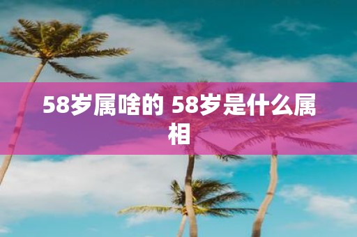 58岁属啥的 58岁是什么属相
