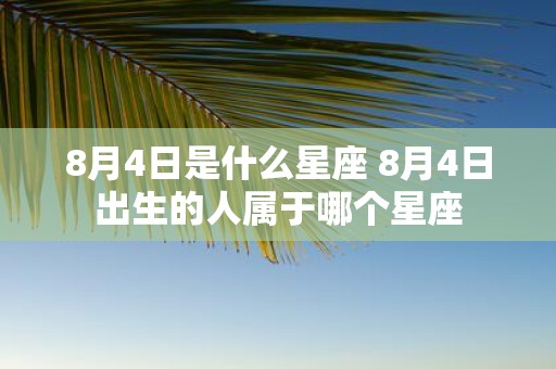 8月4日是什么星座 8月4日出生的人属于哪个星座