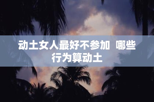 动土女人最好不参加 哪些行为算动土
