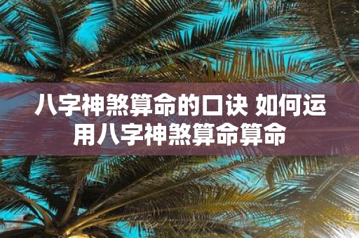 八字神煞算命的口诀 如何运用八字神煞算命算命