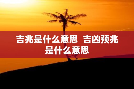 吉兆是什么意思 吉凶预兆是什么意思