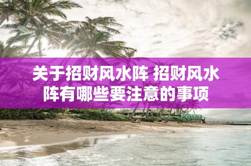 关于招财风水阵 招财风水阵有哪些要注意的事项