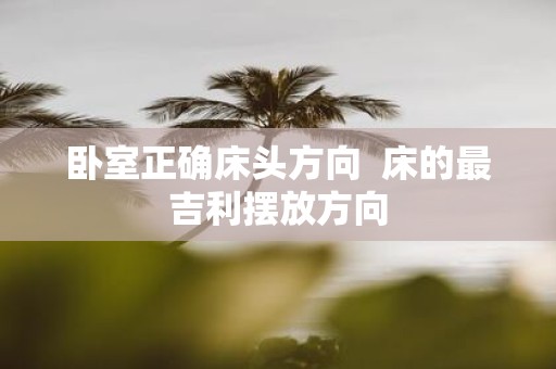 卧室正确床头方向 床的最吉利摆放方向