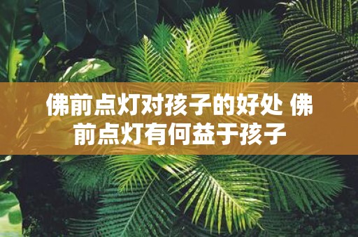 佛前点灯对孩子的好处 佛前点灯有何益于孩子