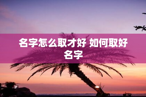 名字怎么取才好 如何取好名字