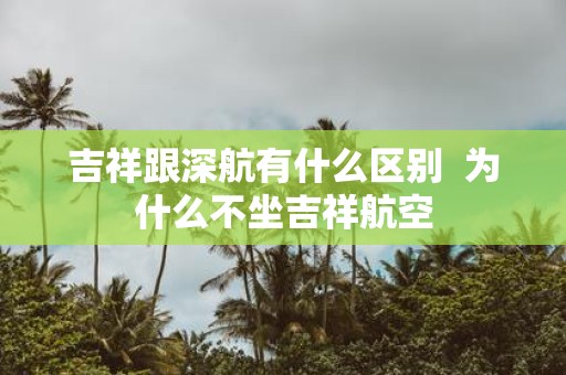 吉祥跟深航有什么区别 为什么不坐吉祥航空