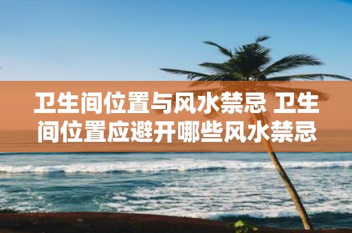 卫生间位置与风水禁忌 卫生间位置应避开哪些风水禁忌