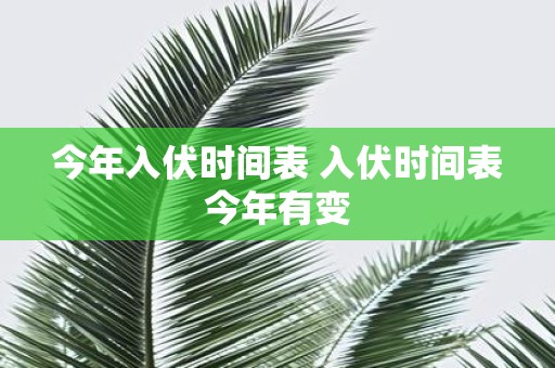 今年入伏时间表 入伏时间表今年有变