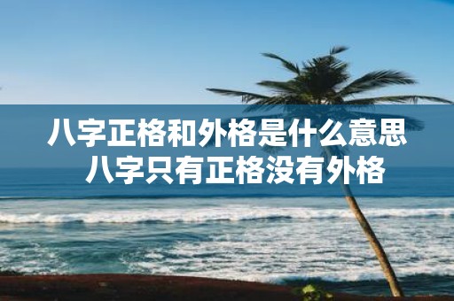 八字正格和外格是什么意思 八字只有正格没有外格