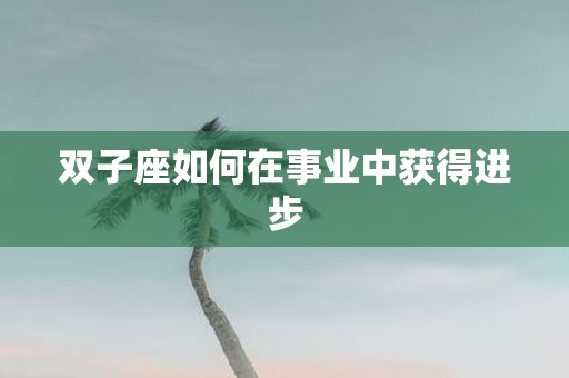 双子座如何在事业中获得进步