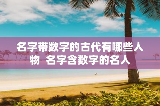 名字带数字的古代有哪些人物 名字含数字的名人