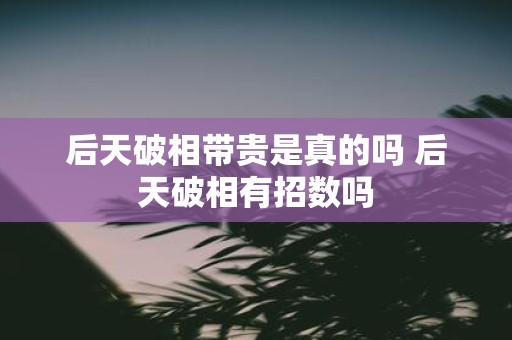 后天破相带贵是真的吗 后天破相有招数吗