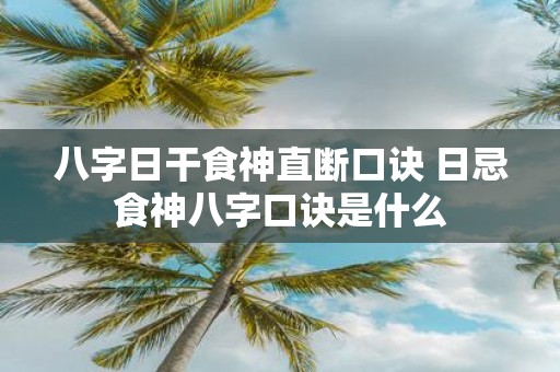八字日干食神直断口诀 日忌食神八字口诀是什么