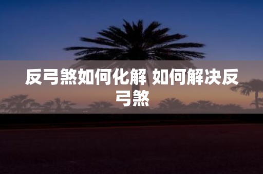 反弓煞如何化解 如何解决反弓煞