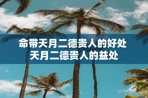 命带天月二德贵人的好处 天月二德贵人的益处