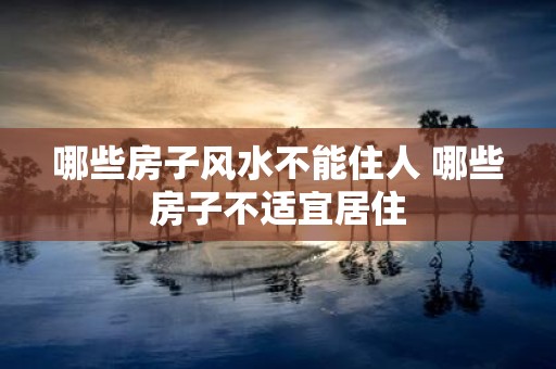 哪些房子风水不能住人 哪些房子不适宜居住