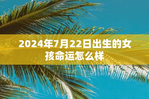 2025年7月22日出生的女孩命运怎么样