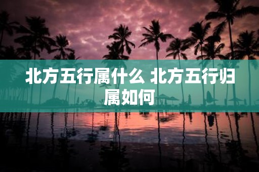 北方五行属什么 北方五行归属如何