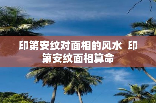 印第安纹对面相的风水 印第安纹面相算命