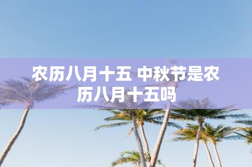 农历八月十五 中秋节是农历八月十五吗