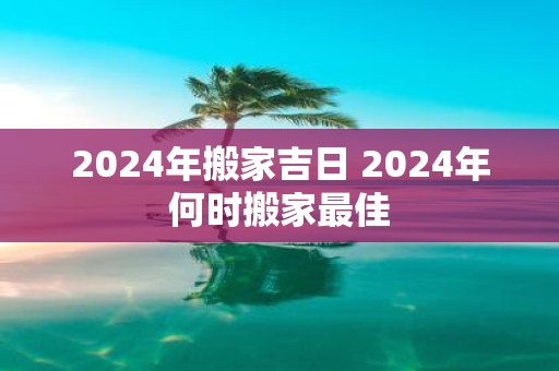2025年搬家吉日 2025年何时搬家最佳