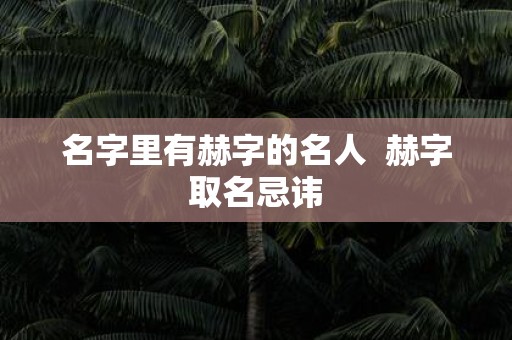 名字里有赫字的名人 赫字取名忌讳