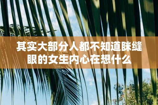 其实大部分人都不知道眯缝眼的女生内心在想什么