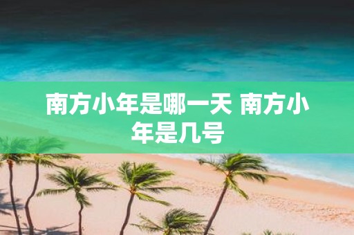 南方小年是哪一天 南方小年是几号