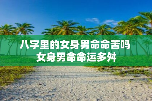 八字里的女身男命命苦吗 女身男命命运多舛