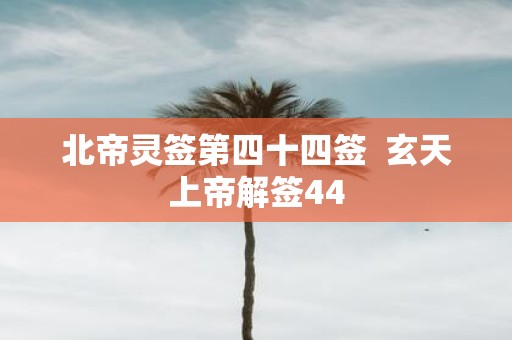 北帝灵签第四十四签 玄天上帝解签44