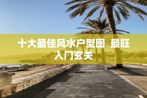 十大最佳风水户型图 最旺入门玄关