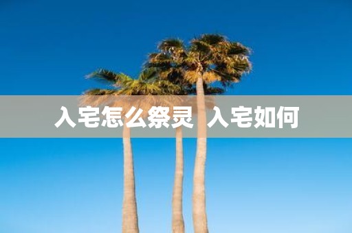 入宅怎么祭灵 入宅如何