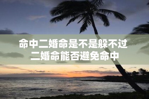 命中二婚命是不是躲不过 二婚命能否避免命中