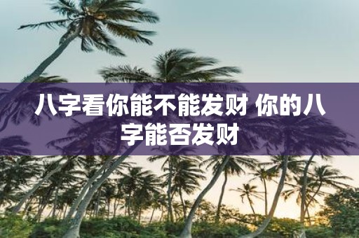 八字看你能不能发财 你的八字能否发财