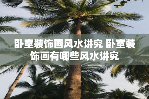 卧室装饰画风水讲究 卧室装饰画有哪些风水讲究