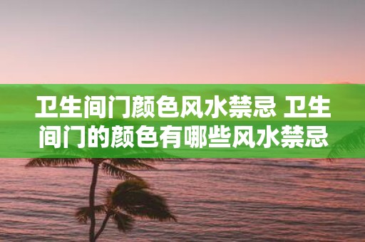 卫生间门颜色风水禁忌 卫生间门的颜色有哪些风水禁忌