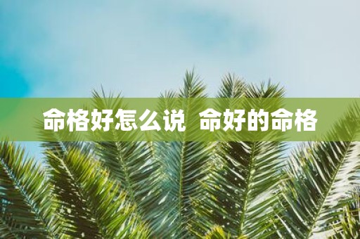命格好怎么说 命好的命格