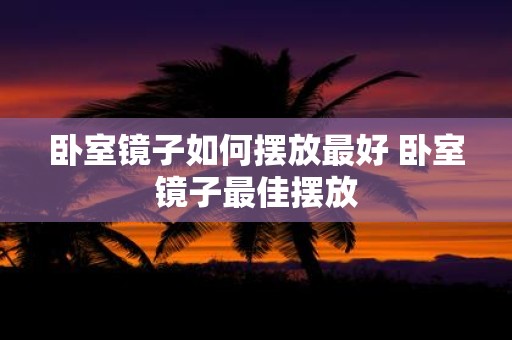 卧室镜子如何摆放最好 卧室镜子最佳摆放